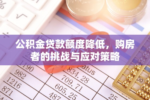 阿城公积金贷款额度降低，购房者的挑战与应对策略
