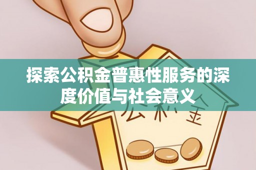 阿城探索公积金普惠性服务的深度价值与社会意义