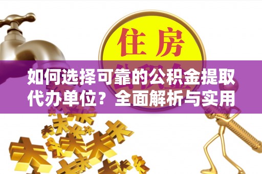 阿城如何选择可靠的公积金提取代办单位？全面解析与实用建议