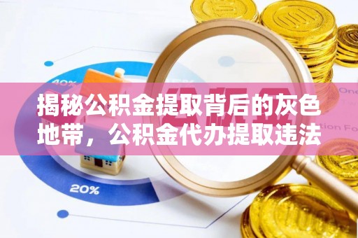 阿城揭秘公积金提取背后的灰色地带，公积金代办提取违法不？