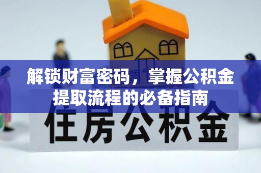 阿城解锁财富密码，掌握公积金提取流程的必备指南