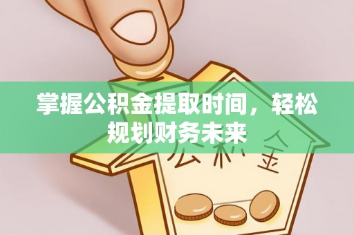 阿城掌握公积金提取时间，轻松规划财务未来