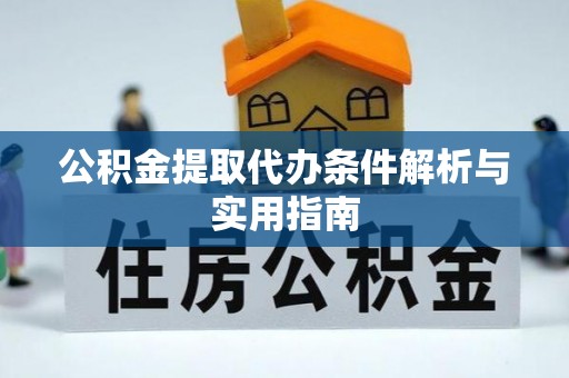 阿城公积金提取代办条件解析与实用指南