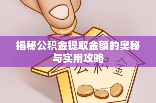 阿城揭秘公积金提取金额的奥秘与实用攻略