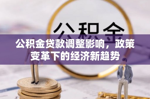 阿城公积金贷款调整影响，政策变革下的经济新趋势