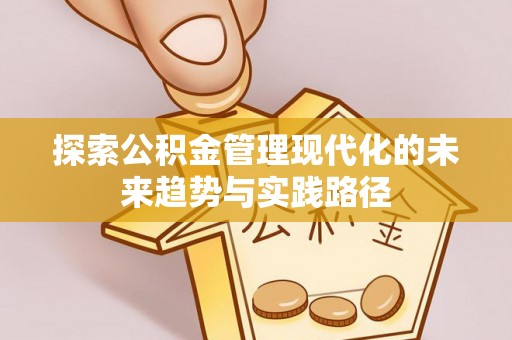 阿城探索公积金管理现代化的未来趋势与实践路径