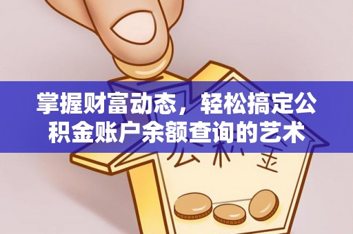 阿城掌握财富动态，轻松搞定公积金账户余额查询的艺术