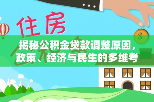 阿城揭秘公积金贷款调整原因，政策、经济与民生的多维考量