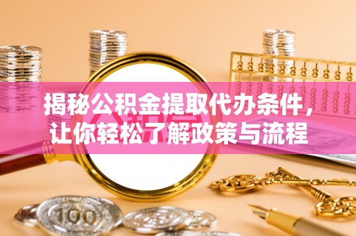 阿城揭秘公积金提取代办条件，让你轻松了解政策与流程