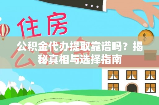 阿城公积金代办提取靠谱吗？揭秘真相与选择指南