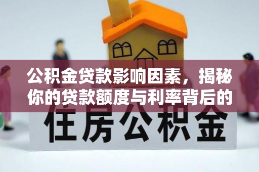 阿城公积金贷款影响因素，揭秘你的贷款额度与利率背后的秘密