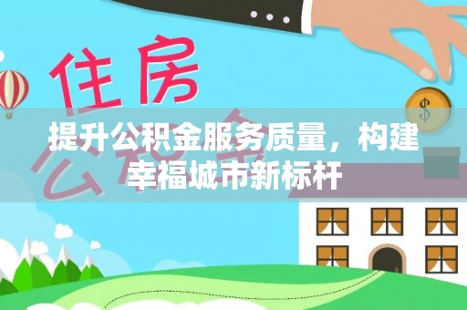 阿城提升公积金服务质量，构建幸福城市新标杆