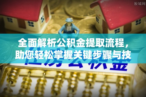 阿城全面解析公积金提取流程，助您轻松掌握关键步骤与技巧