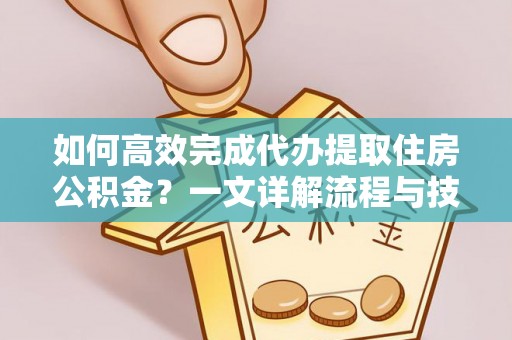 阿城如何高效完成代办提取住房公积金？一文详解流程与技巧