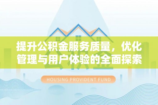 阿城提升公积金服务质量，优化管理与用户体验的全面探索