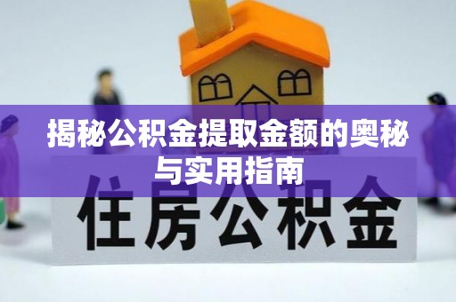 阿城揭秘公积金提取金额的奥秘与实用指南
