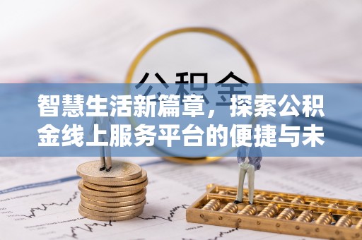 阿城智慧生活新篇章，探索公积金线上服务平台的便捷与未来
