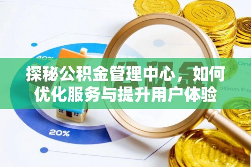 阿城探秘公积金管理中心，如何优化服务与提升用户体验