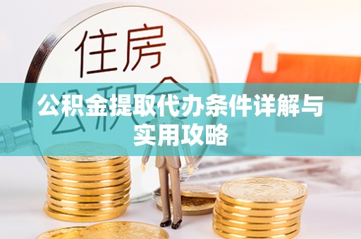 阿城公积金提取代办条件详解与实用攻略