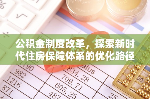 阿城公积金制度改革，探索新时代住房保障体系的优化路径