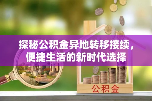 阿城探秘公积金异地转移接续，便捷生活的新时代选择