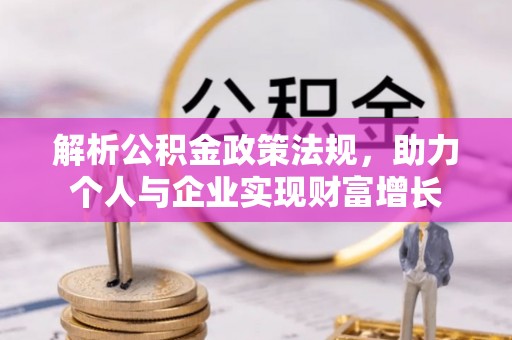 阿城解析公积金政策法规，助力个人与企业实现财富增长