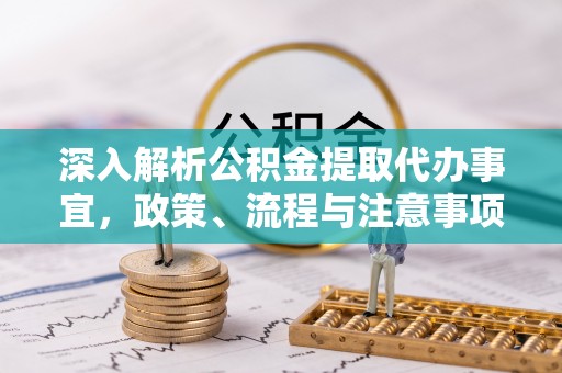 阿城深入解析公积金提取代办事宜，政策、流程与注意事项全攻略