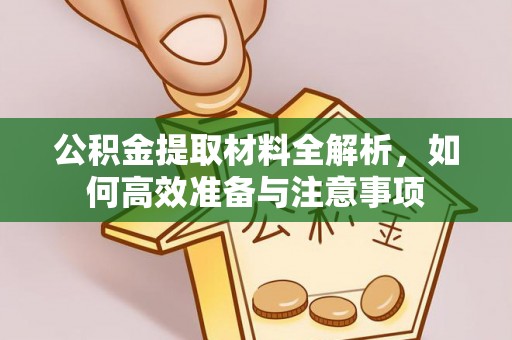 阿城公积金提取材料全解析，如何高效准备与注意事项