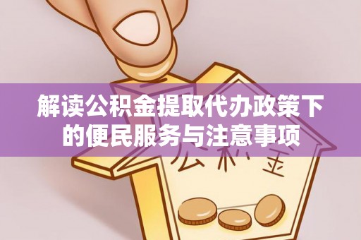 阿城解读公积金提取代办政策下的便民服务与注意事项