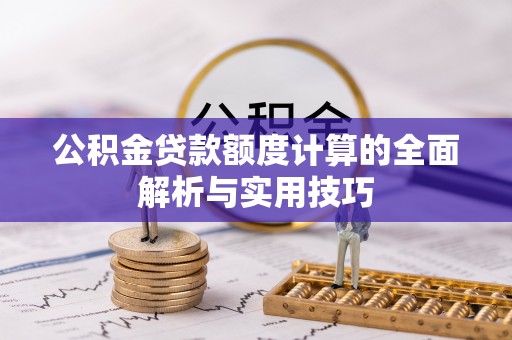 阿城公积金贷款额度计算的全面解析与实用技巧
