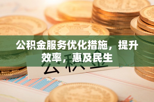 阿城公积金服务优化措施，提升效率，惠及民生