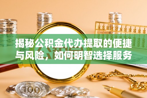 阿城揭秘公积金代办提取的便捷与风险，如何明智选择服务？
