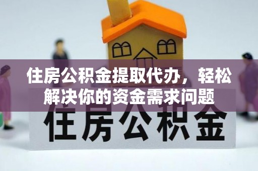 阿城住房公积金提取代办，轻松解决你的资金需求问题