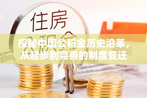 阿城探秘中国公积金历史沿革，从起步到完善的制度变迁