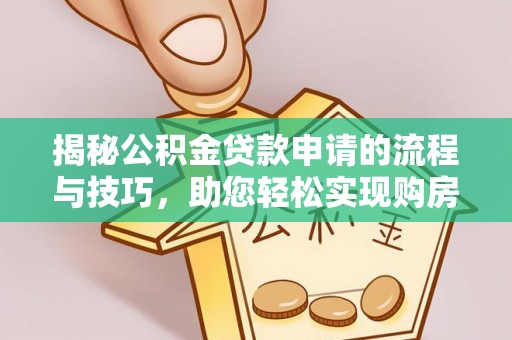阿城揭秘公积金贷款申请的流程与技巧，助您轻松实现购房梦