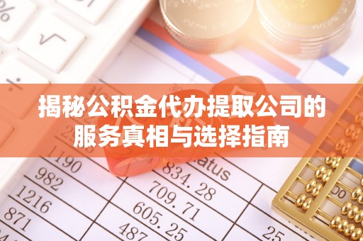 阿城揭秘公积金代办提取公司的服务真相与选择指南