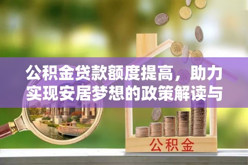 阿城公积金贷款额度提高，助力实现安居梦想的政策解读与未来展望