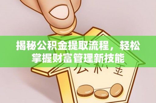 阿城揭秘公积金提取流程，轻松掌握财富管理新技能