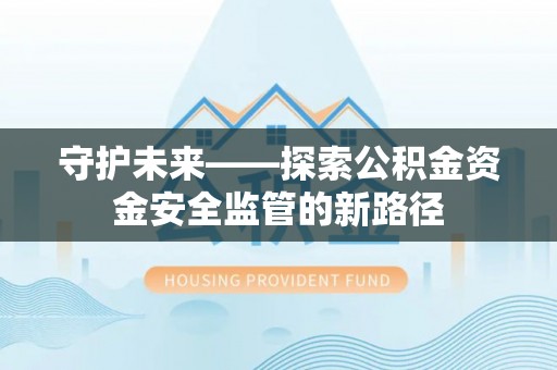 阿城守护未来——探索公积金资金安全监管的新路径