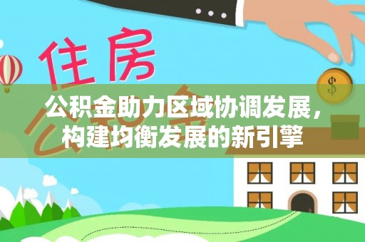 阿城公积金助力区域协调发展，构建均衡发展的新引擎
