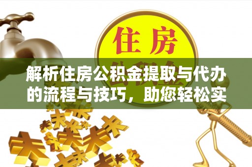 阿城解析住房公积金提取与代办的流程与技巧，助您轻松实现资金流动