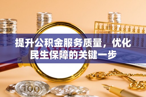 阿城提升公积金服务质量，优化民生保障的关键一步