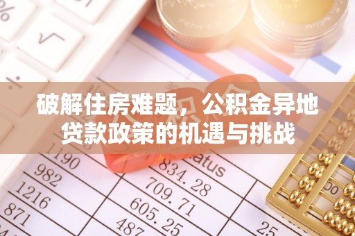 阿城破解住房难题，公积金异地贷款政策的机遇与挑战