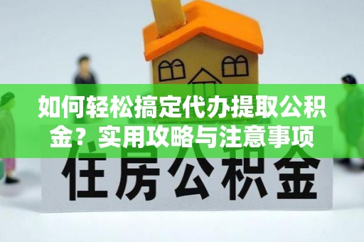 阿城如何轻松搞定代办提取公积金？实用攻略与注意事项