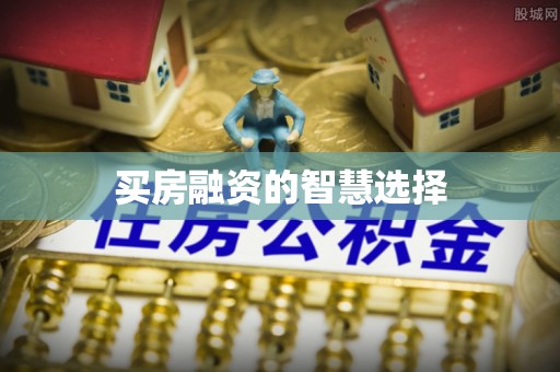 阿城买房融资的智慧选择