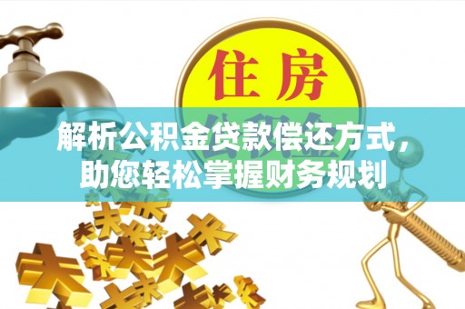 阿城解析公积金贷款偿还方式，助您轻松掌握财务规划