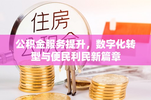 阿城公积金服务提升，数字化转型与便民利民新篇章