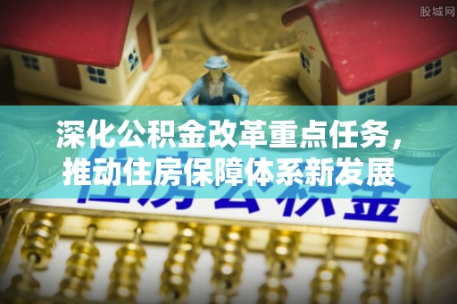 阿城深化公积金改革重点任务，推动住房保障体系新发展