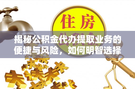 阿城揭秘公积金代办提取业务的便捷与风险，如何明智选择？