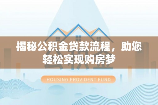 阿城揭秘公积金贷款流程，助您轻松实现购房梦